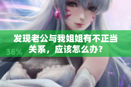 發(fā)現(xiàn)老公與我姐姐有不正當關系，應該怎么辦？