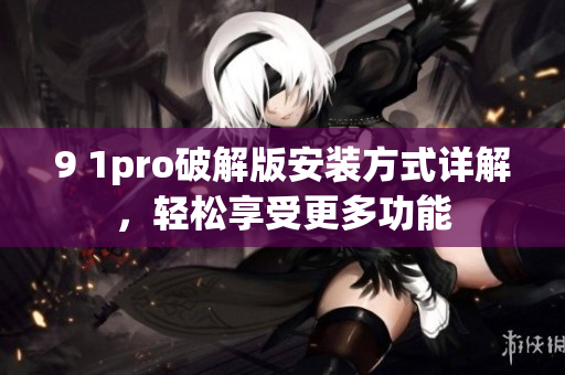 9 1pro破解版安裝方式詳解，輕松享受更多功能