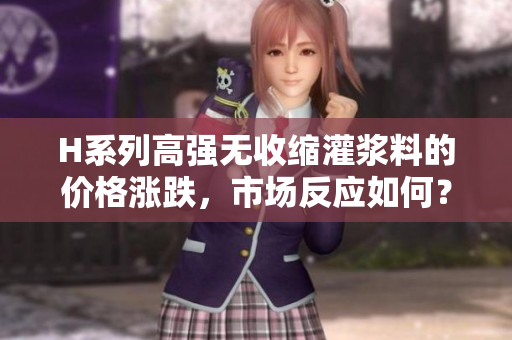 H系列高強無收縮灌漿料的價格漲跌，市場反應如何？