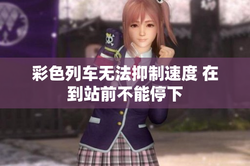 彩色列車(chē)無(wú)法抑制速度 在到站前不能停下