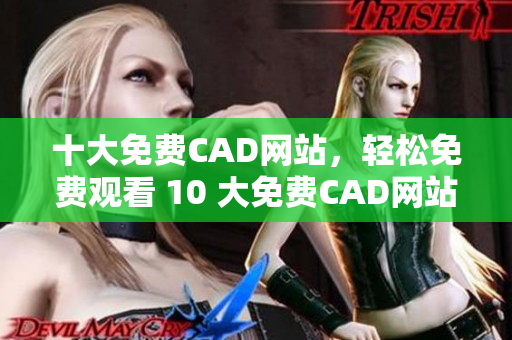 十大免費(fèi)CAD網(wǎng)站，輕松免費(fèi)觀看 10 大免費(fèi)CAD網(wǎng)站 相關(guān)內(nèi)容
