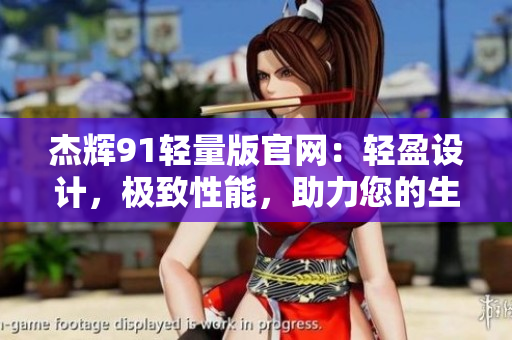 杰輝91輕量版官網(wǎng)：輕盈設計，極致性能，助力您的生活方式