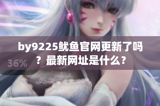 by9225魷魚官網(wǎng)更新了嗎？最新網(wǎng)址是什么？