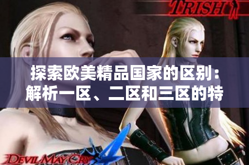 探索歐美精品國家的區(qū)別：解析一區(qū)、二區(qū)和三區(qū)的特色差異