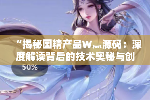 “揭秘國(guó)精產(chǎn)品W灬源碼：深度解讀背后的技術(shù)奧秘與創(chuàng)新應(yīng)用”