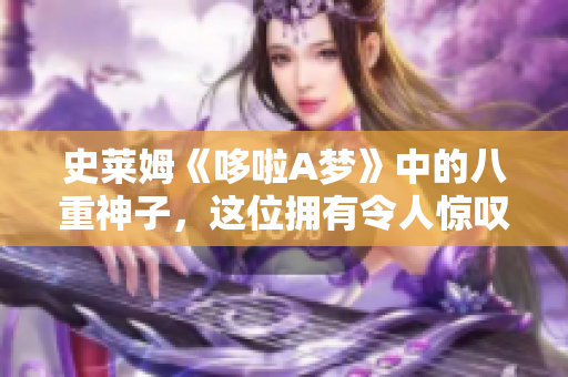 史萊姆《哆啦A夢》中的八重神子，這位擁有令人驚嘆魔法技能的角色