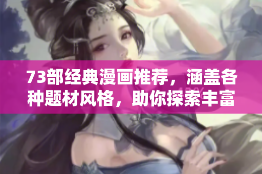 73部經(jīng)典漫畫推薦，涵蓋各種題材風(fēng)格，助你探索豐富多彩的漫畫世界