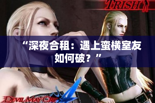 “深夜合租：遇上蠻橫室友如何破？”