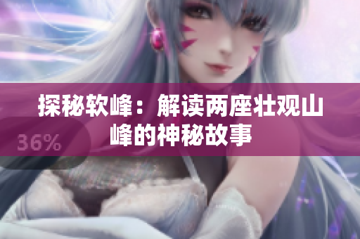 探秘軟峰：解讀兩座壯觀山峰的神秘故事
