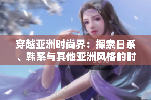 穿越亞洲時尚界：探索日系、韓系與其他亞洲風(fēng)格的時尚之旅