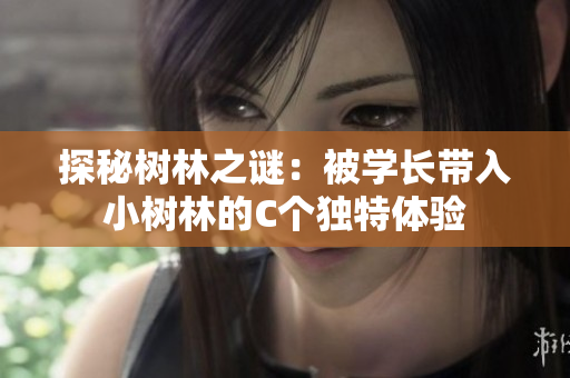 探秘樹林之謎：被學(xué)長帶入小樹林的C個獨特體驗