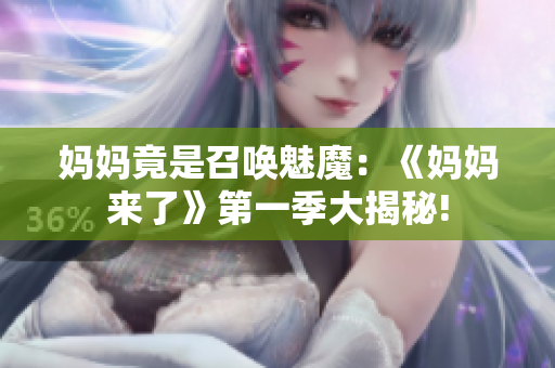 媽媽竟是召喚魅魔：《媽媽來了》第一季大揭秘!