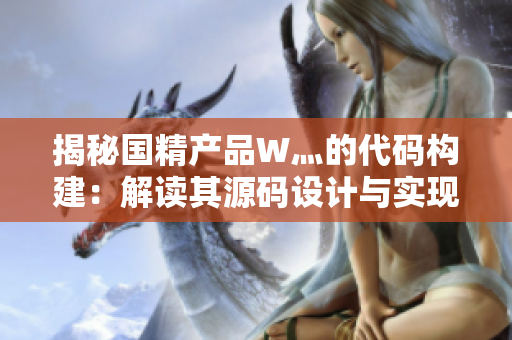 揭秘國精產(chǎn)品W灬的代碼構(gòu)建：解讀其源碼設(shè)計與實(shí)現(xiàn)策略