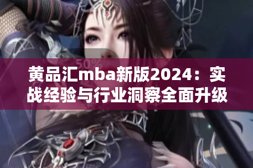 黃品匯mba新版2024：實(shí)戰(zhàn)經(jīng)驗(yàn)與行業(yè)洞察全面升級(jí)
