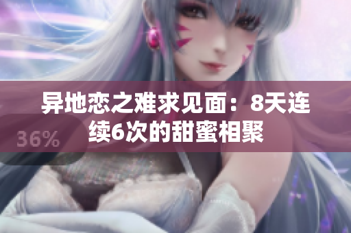 異地戀之難求見面：8天連續(xù)6次的甜蜜相聚