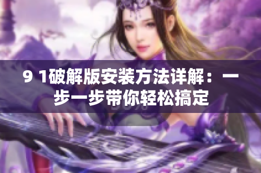 9 1破解版安裝方法詳解：一步一步帶你輕松搞定
