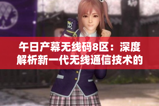 午日產(chǎn)幕無線碼8區(qū)：深度解析新一代無線通信技術(shù)的領(lǐng)先優(yōu)勢(shì)