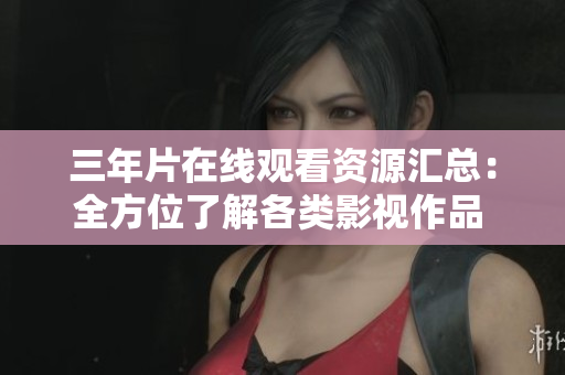三年片在線觀看資源匯總：全方位了解各類影視作品 