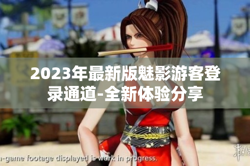 2023年最新版魅影游客登錄通道-全新體驗分享