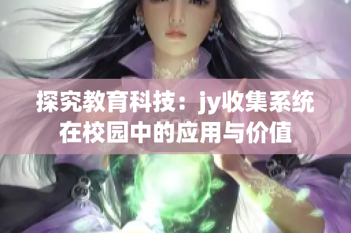 探究教育科技：jy收集系統(tǒng)在校園中的應(yīng)用與價(jià)值