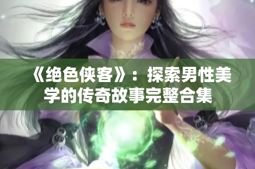 《絕色俠客》：探索男性美學(xué)的傳奇故事完整合集