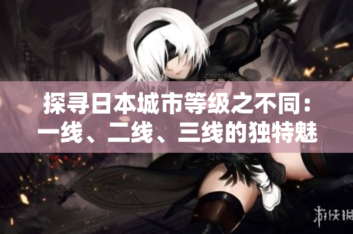 探尋日本城市等級之不同：一線、二線、三線的獨特魅力