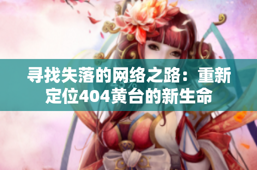 尋找失落的網(wǎng)絡(luò)之路：重新定位404黃臺的新生命