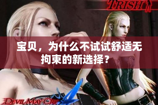 寶貝，為什么不試試舒適無拘束的新選擇？ 