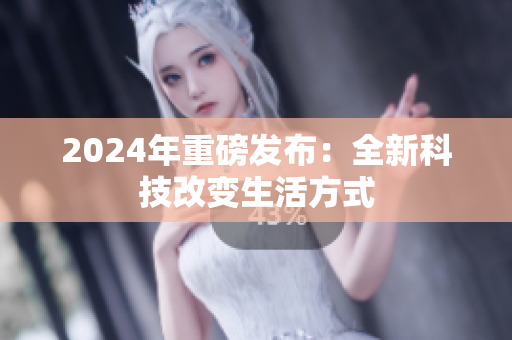 2024年重磅發(fā)布：全新科技改變生活方式