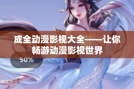 成全動漫影視大全——讓你暢游動漫影視世界