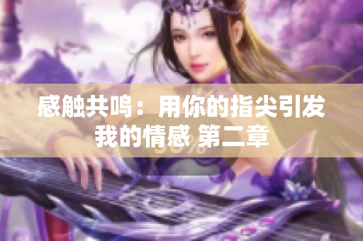 感觸共鳴：用你的指尖引發(fā)我的情感 第二章