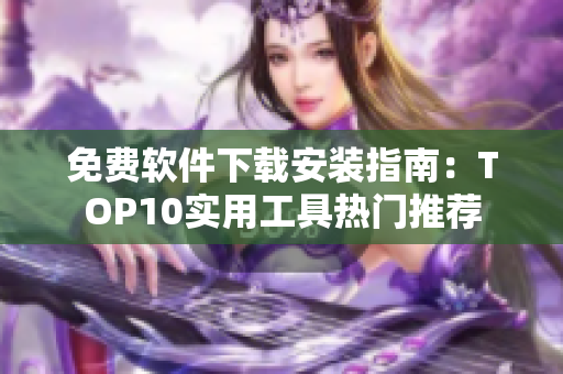 免費(fèi)軟件下載安裝指南：TOP10實(shí)用工具熱門推薦