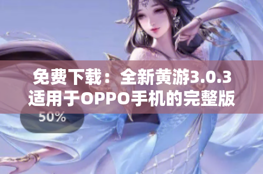 免費(fèi)下載：全新黃游3.0.3適用于OPPO手機(jī)的完整版安裝指南