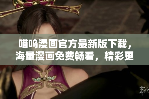 喵嗚漫畫官方最新版下載，海量漫畫免費(fèi)暢看，精彩更多！