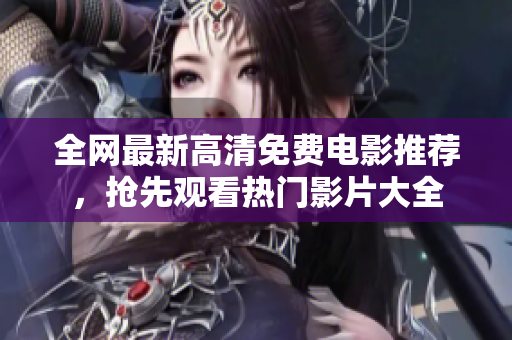 全網(wǎng)最新高清免費(fèi)電影推薦，搶先觀看熱門影片大全