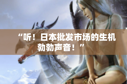 “聽！日本批發(fā)市場的生機(jī)勃勃聲音！” 