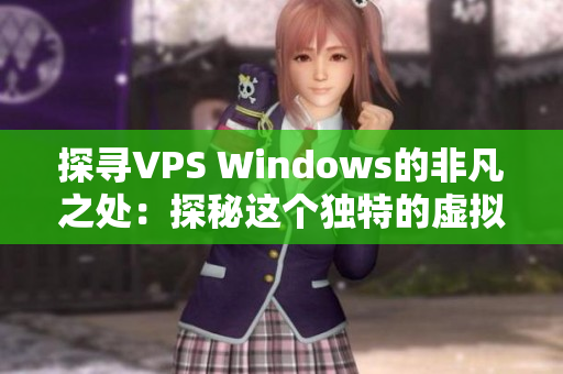 探尋VPS Windows的非凡之處：探秘這個(gè)獨(dú)特的虛擬專用服務(wù)器