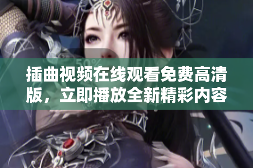 插曲視頻在線觀看免費(fèi)高清版，立即播放全新精彩內(nèi)容