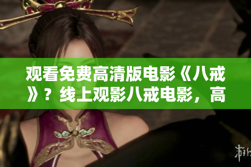 觀看免費(fèi)高清版電影《八戒》？線上觀影八戒電影，高清免費(fèi)在線觀看