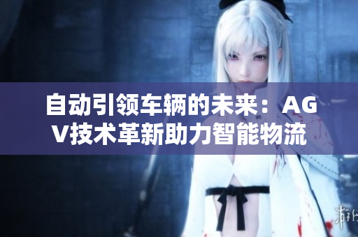 自動引領(lǐng)車輛的未來：AGV技術(shù)革新助力智能物流