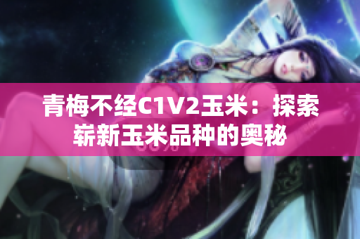 青梅不經(jīng)C1V2玉米：探索嶄新玉米品種的奧秘