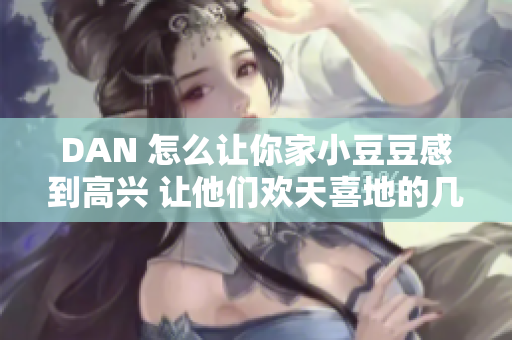 DAN 怎么讓你家小豆豆感到高興 讓他們歡天喜地的幾種方法 