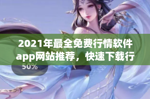 2021年最全免費(fèi)行情軟件app網(wǎng)站推薦，快速下載行情軟件，助您投資無憂