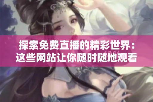 探索免費直播的精彩世界：這些網(wǎng)站讓你隨時隨地觀看直播活動！