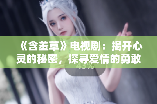 《含羞草》電視?。航议_心靈的秘密，探尋愛情的勇敢之旅