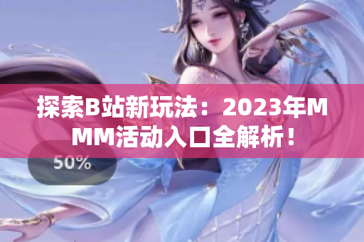 探索B站新玩法：2023年MMM活動入口全解析！