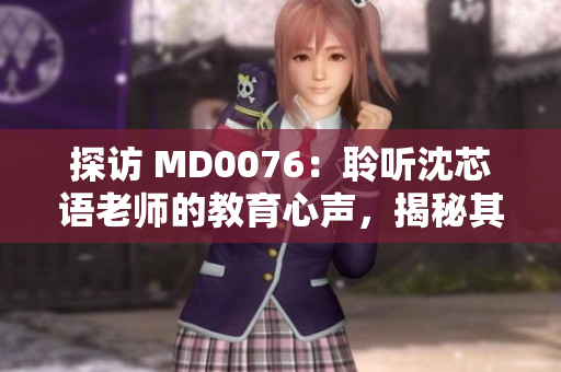 探訪 MD0076：聆聽沈芯語老師的教育心聲，揭秘其家庭教育智慧