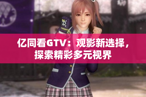 億同看GTV：觀影新選擇，探索精彩多元視界