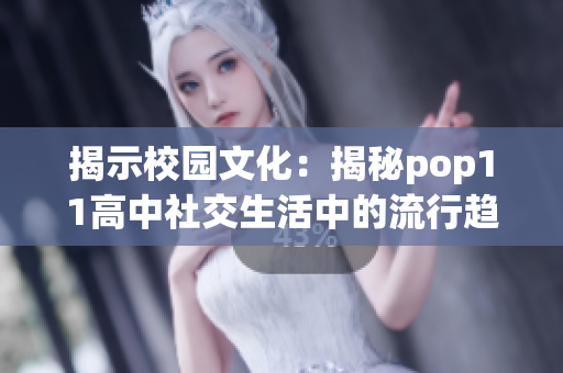 揭示校園文化：揭秘pop11高中社交生活中的流行趨勢與學生心聲