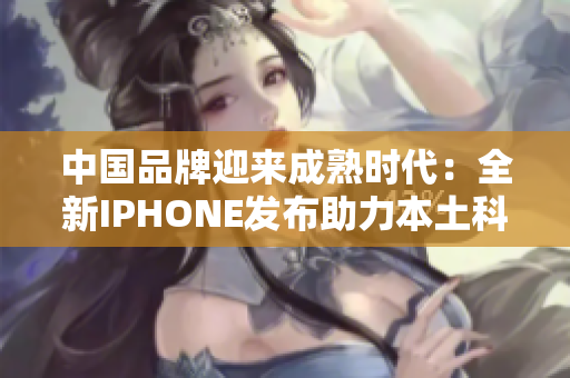 中國品牌迎來成熟時代：全新IPHONE發(fā)布助力本土科技崛起